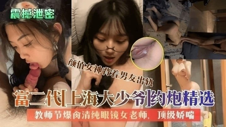 【震撼泄密】富二代上海大少爷约炮精选:教师节爆肏清纯眼镜女老师颜值女神背着男友出轨