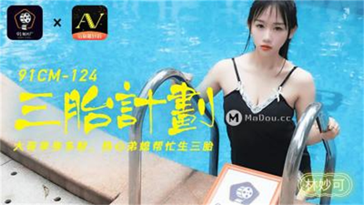 【91制片厂】91CM-124三胎计划,大哥单身多财热心弟媳帮忙生三胎-林妙可。!